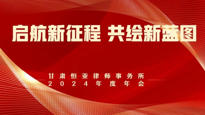 启航新征程 共绘新蓝图||甘肃恒亚律师事务所2024年度年会圆满结束！